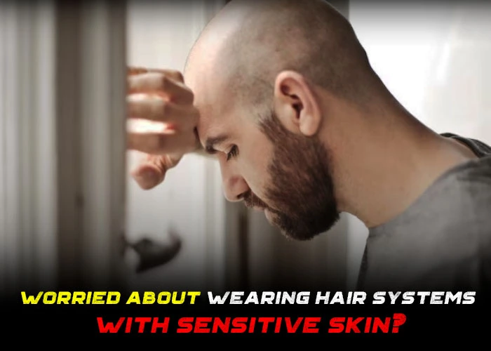 How to Deal With Hair System Wearers With Different Skin Conditions